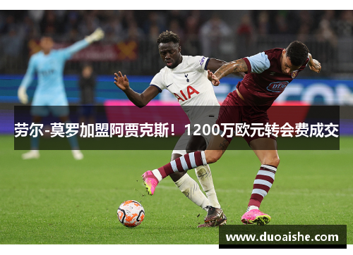 劳尔-莫罗加盟阿贾克斯！1200万欧元转会费成交