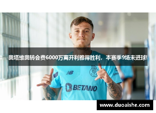 奥塔维奥转会费6000万离开利雅得胜利，本赛季9场未进球!